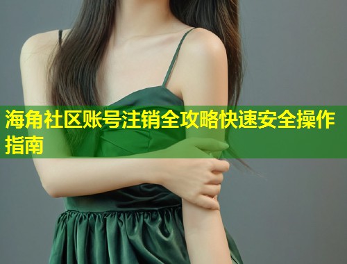 海角社区账号注销全攻略快速安全操作指南  第1张
