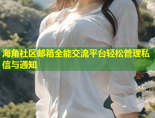 海角社区邮箱全能交流平台轻松管理私信与通知  第1张