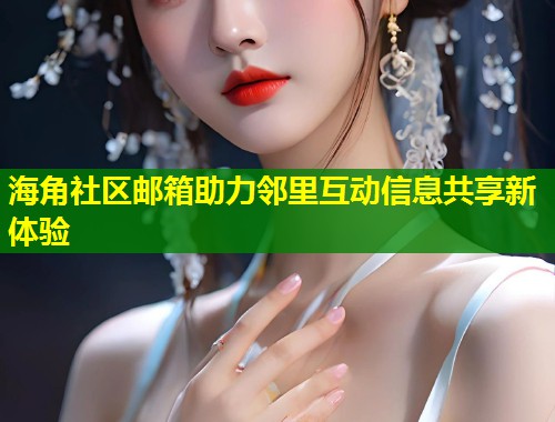 海角社区邮箱助力邻里互动信息共享新体验  第1张