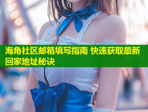 海角社区邮箱填写指南 快速获取最新回家地址秘诀  第1张