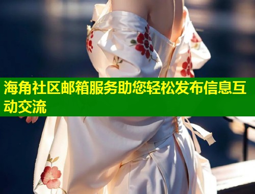 海角社区邮箱服务助您轻松发布信息互动交流  第1张