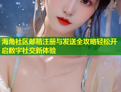 海角社区邮箱注册与发送全攻略轻松开启数字社交新体验  第2张