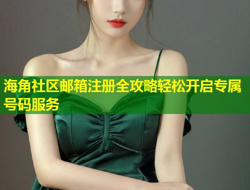 海角社区邮箱注册全攻略轻松开启专属号码服务  第1张