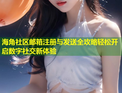 海角社区邮箱注册与发送全攻略轻松开启数字社交新体验  第1张