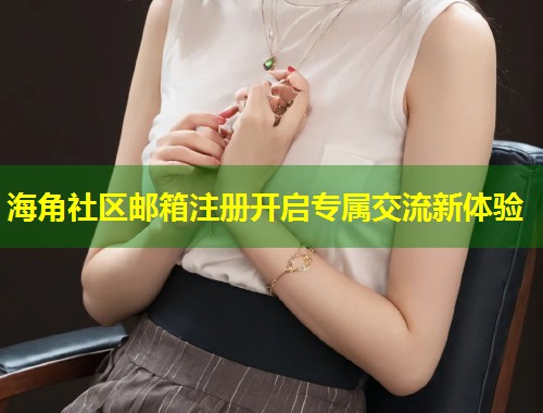 海角社区邮箱注册开启专属交流新体验  第1张