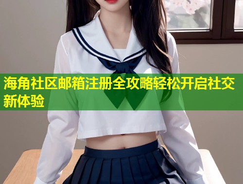 海角社区邮箱注册全攻略轻松开启社交新体验  第1张