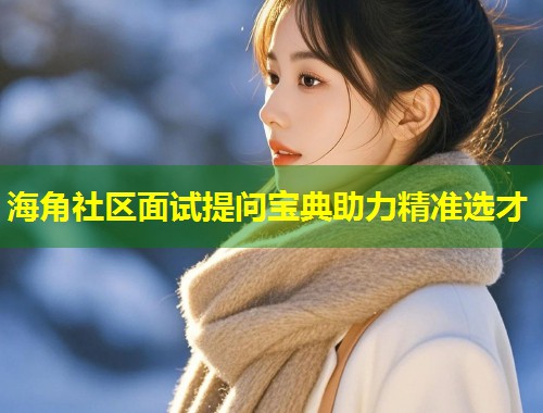 海角社区面试提问宝典助力精准选才  第1张