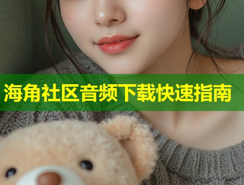 海角社区音频下载快速指南  第1张