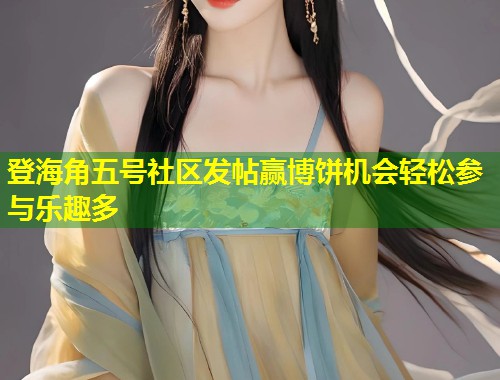 登海角五号社区发帖赢博饼机会轻松参与乐趣多  第2张