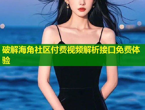破解海角社区付费视频解析接口免费体验  第1张