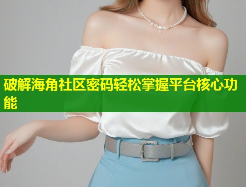 破解海角社区密码轻松掌握平台核心功能  第1张
