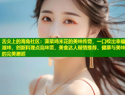 舌尖上的海角社区：菠菜鸡米花的美味传奇，一口咬出幸福滋味，创新料理点亮味蕾，美食达人倾情推荐，健康与美味的完美邂逅  第1张