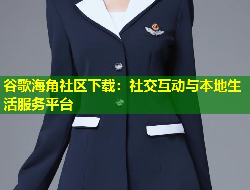 谷歌海角社区下载：社交互动与本地生活服务平台  第2张