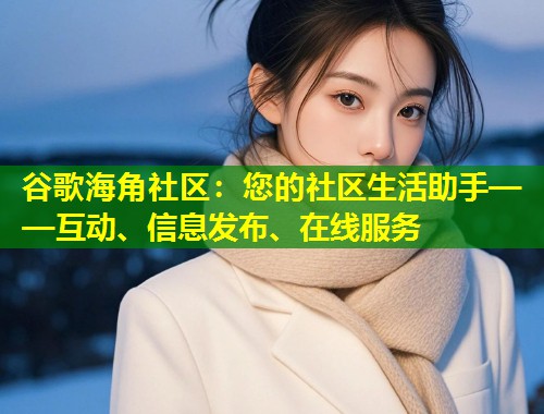 谷歌海角社区：您的社区生活助手——互动、信息发布、在线服务  第1张
