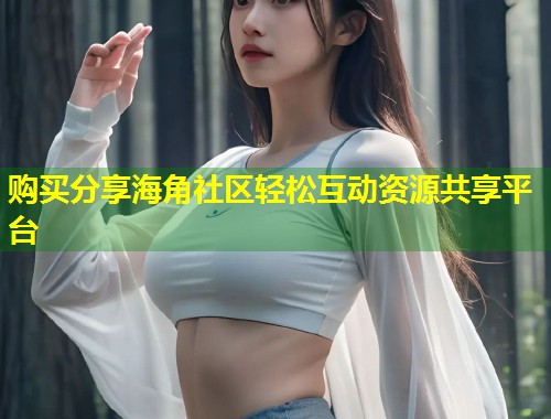 购买分享海角社区轻松互动资源共享平台  第1张