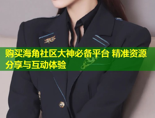 购买海角社区大神必备平台 精准资源分享与互动体验  第1张