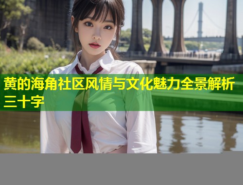 黄的海角社区风情与文化魅力全景解析三十字  第1张