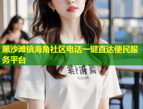 黑沙滩镇海角社区电话一键直达便民服务平台  第1张