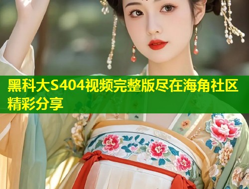 黑科大S404视频完整版尽在海角社区精彩分享  第2张